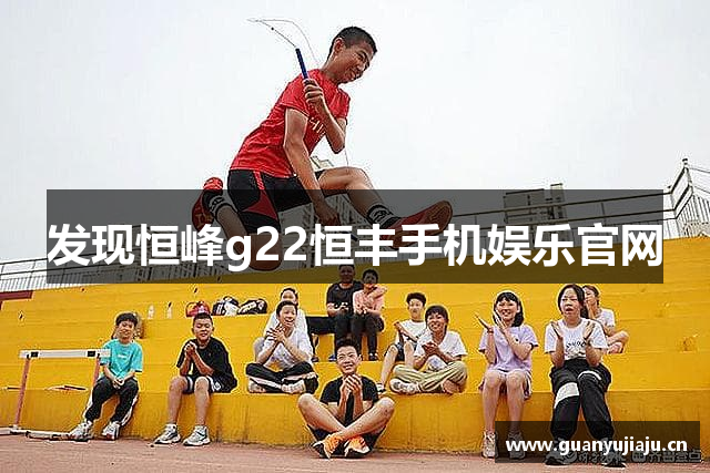 发现恒峰g22恒丰手机娱乐官网